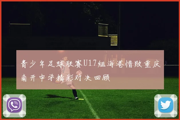 青少年足球联赛U17组海港惜败重庆南开中学精彩对决回顾