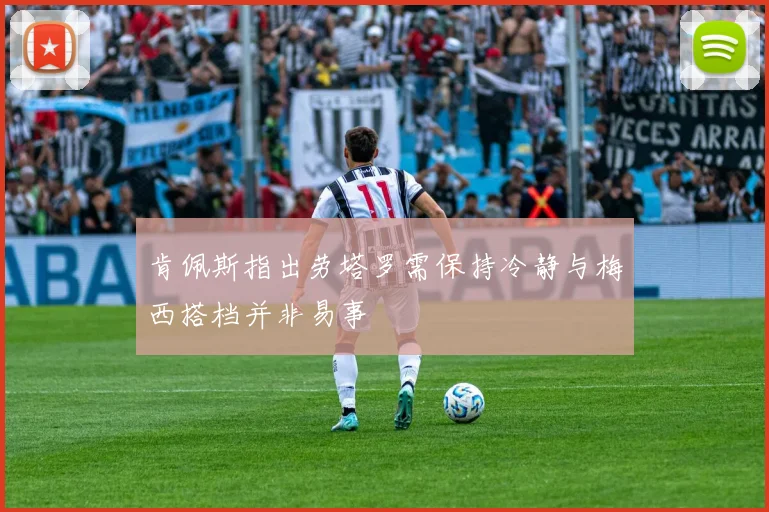肯佩斯指出劳塔罗需保持冷静与梅西搭档并非易事