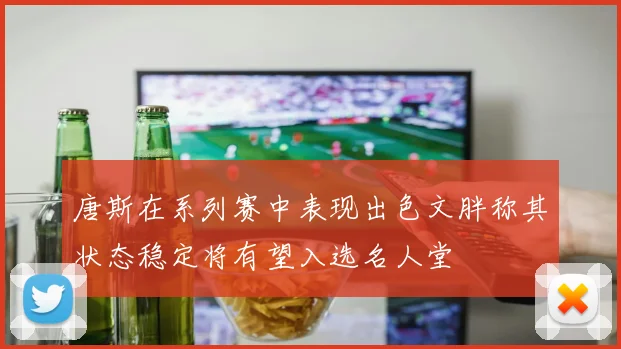唐斯在系列赛中表现出色文胖称其状态稳定将有望入选名人堂