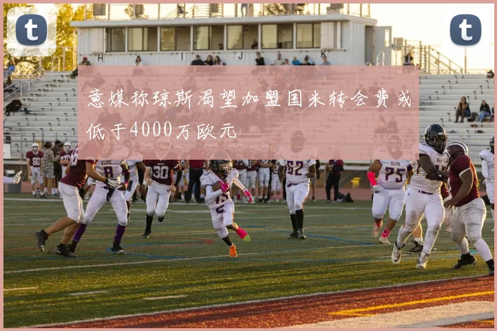 意媒称琼斯渴望加盟国米转会费或低于4000万欧元