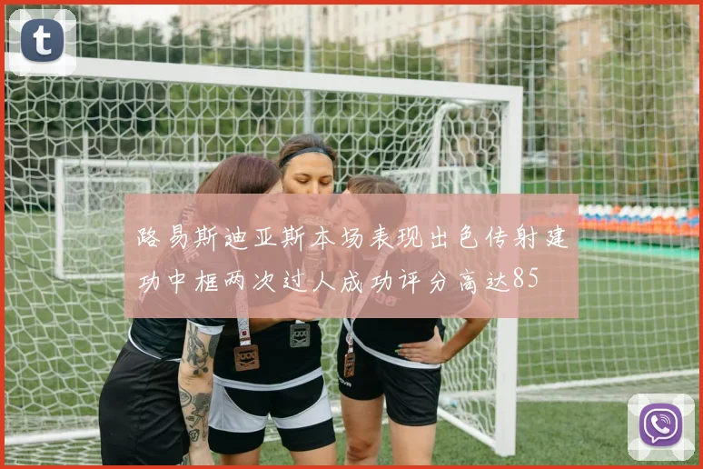 路易斯迪亚斯本场表现出色传射建功中框两次过人成功评分高达85