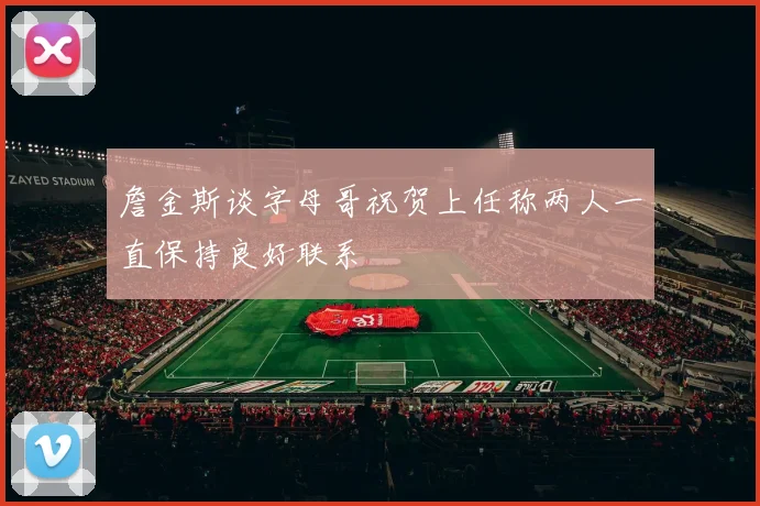 詹金斯谈字母哥祝贺上任称两人一直保持良好联系