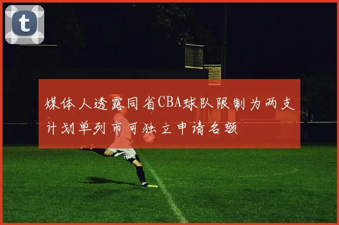 媒体人透露同省CBA球队限制为两支计划单列市可独立申请名额