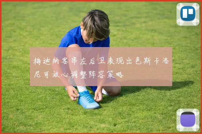 梅迪纳客串左后卫表现出色斯卡洛尼可放心调整阵容策略