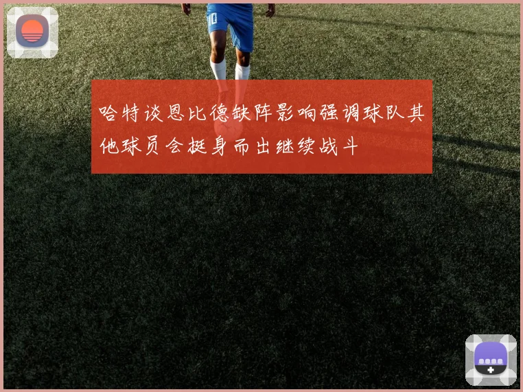 哈特谈恩比德缺阵影响强调球队其他球员会挺身而出继续战斗