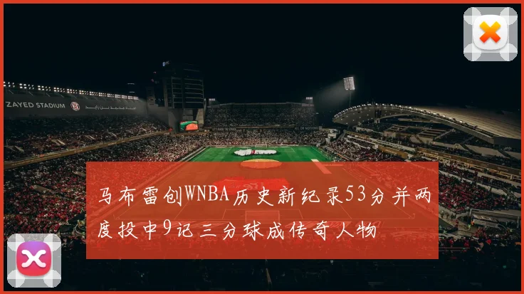 马布雷创WNBA历史新纪录53分并两度投中9记三分球成传奇人物